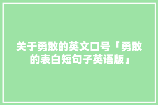 关于勇敢的英文口号「勇敢的表白短句子英语版」 关于勇敢的英文口号「勇敢的表白短句子英语版」 撩妹套路
