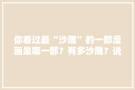 你看过最“沙雕”的一部漫画是哪一部？有多沙雕？说来听听「套路英语表白句子简短」 你看过最“沙雕”的一部漫画是哪一部？有多沙雕？说来听听「套路英语表白句子简短」 土味情话
