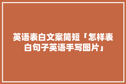 英语表白文案简短「怎样表白句子英语手写图片」 英语表白文案简短「怎样表白句子英语手写图片」 表白句子
