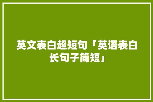 英文表白超短句「英语表白长句子简短」 英文表白超短句「英语表白长句子简短」 土味情话