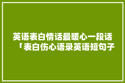 英语表白情话最暖心一段话「表白伤心语录英语短句子图片」 英语表白情话最暖心一段话「表白伤心语录英语短句子图片」 撩妹套路