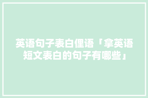 英语句子表白俚语「拿英语短文表白的句子有哪些」 英语句子表白俚语「拿英语短文表白的句子有哪些」 撩妹套路