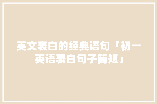 英文表白的经典语句「初一英语表白句子简短」 英文表白的经典语句「初一英语表白句子简短」 撩妹套路