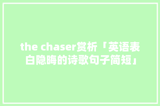 the chaser赏析「英语表白隐晦的诗歌句子简短」 the chaser赏析「英语表白隐晦的诗歌句子简短」 撩妹套路