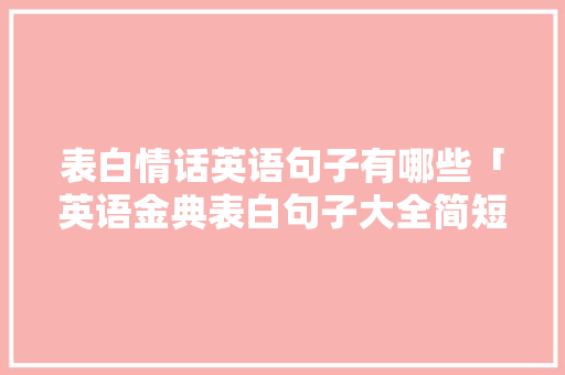表白情话英语句子有哪些「英语金典表白句子大全简短」 表白情话英语句子有哪些「英语金典表白句子大全简短」 表白句子