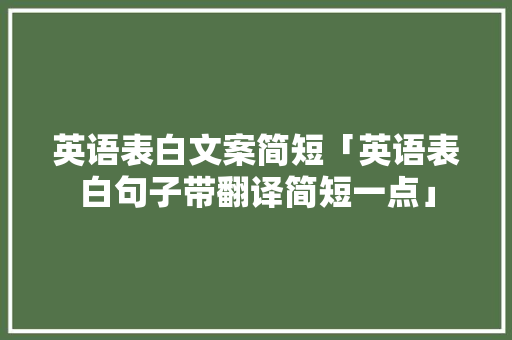 英语表白文案简短「英语表白句子带翻译简短一点」 英语表白文案简短「英语表白句子带翻译简短一点」 表白句子