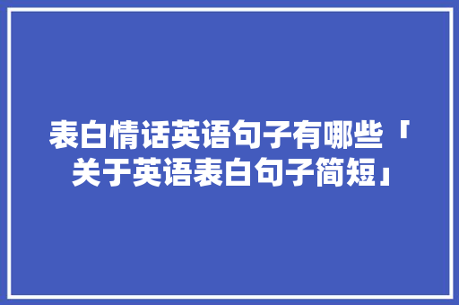 表白情话英语句子有哪些「关于英语表白句子简短」 表白情话英语句子有哪些「关于英语表白句子简短」 聊天话题