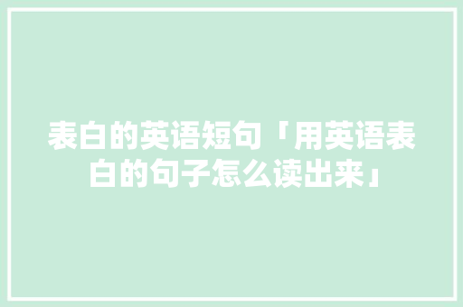 表白的英语短句「用英语表白的句子怎么读出来」 表白的英语短句「用英语表白的句子怎么读出来」 撩妹套路