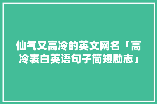 仙气又高冷的英文网名「高冷表白英语句子简短励志」 仙气又高冷的英文网名「高冷表白英语句子简短励志」 撩妹套路