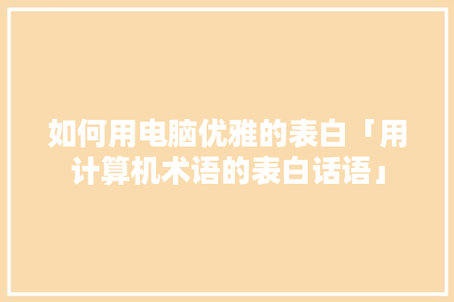 如何用电脑优雅的表白「用计算机术语的表白话语」