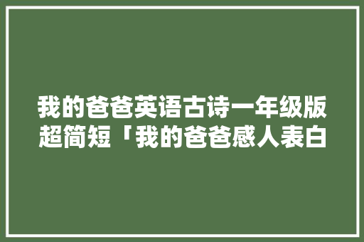 我的爸爸英语古诗一年级版超简短「我的爸爸感人表白句子英语版」