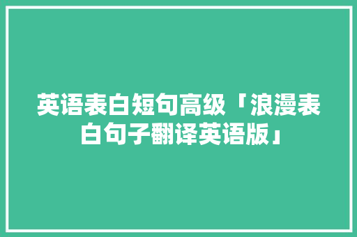 英语表白短句高级「浪漫表白句子翻译英语版」 英语表白短句高级「浪漫表白句子翻译英语版」 表白句子
