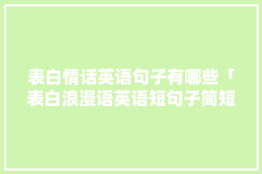 表白情话英语句子有哪些「表白浪漫语英语短句子简短」 表白情话英语句子有哪些「表白浪漫语英语短句子简短」 撩妹套路