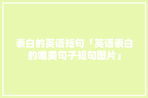 表白的英语短句「英语表白的唯美句子短句图片」 表白的英语短句「英语表白的唯美句子短句图片」 恋爱技巧