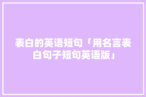 表白的英语短句「用名言表白句子短句英语版」 表白的英语短句「用名言表白句子短句英语版」 表白句子