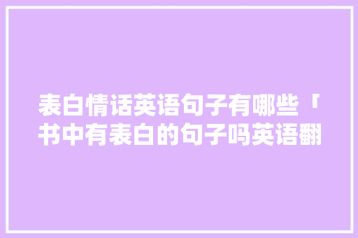 表白情话英语句子有哪些「书中有表白的句子吗英语翻译」 表白情话英语句子有哪些「书中有表白的句子吗英语翻译」 土味情话