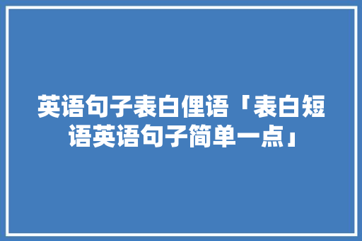英语句子表白俚语「表白短语英语句子简单一点」 英语句子表白俚语「表白短语英语句子简单一点」 聊天话题