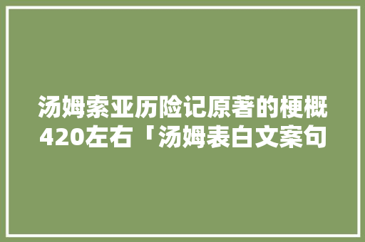 汤姆索亚历险记原著的梗概420左右「汤姆表白文案句子英语翻译怎么写」 汤姆索亚历险记原著的梗概420左右「汤姆表白文案句子英语翻译怎么写」 恋爱技巧