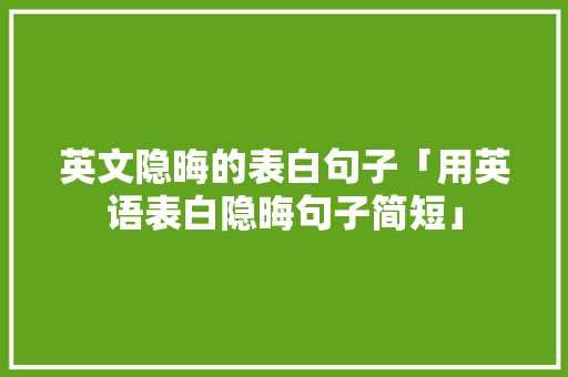 英文隐晦的表白句子「用英语表白隐晦句子简短」