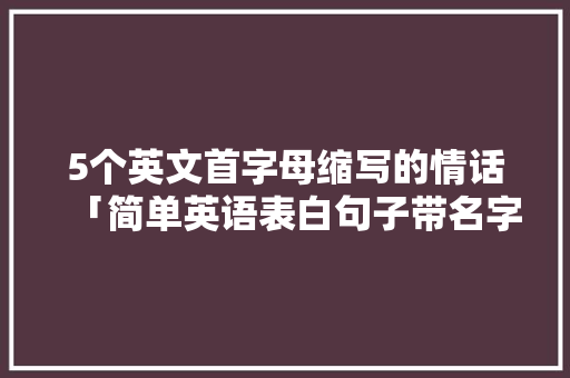5个英文首字母缩写的情话「简单英语表白句子带名字带翻译」