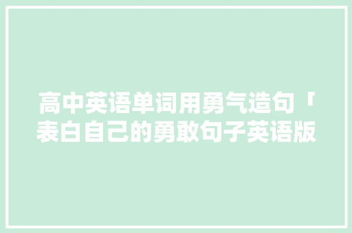 高中英语单词用勇气造句「表白自己的勇敢句子英语版」 高中英语单词用勇气造句「表白自己的勇敢句子英语版」 表白句子