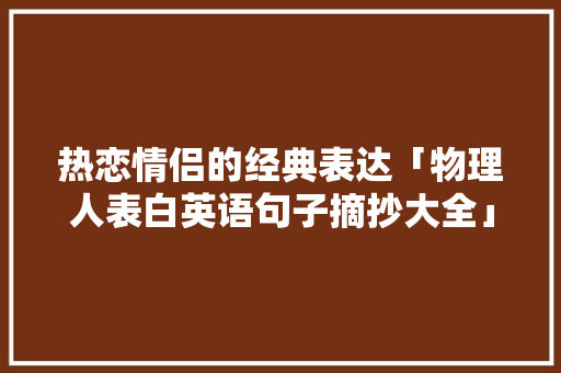 热恋情侣的经典表达「物理人表白英语句子摘抄大全」