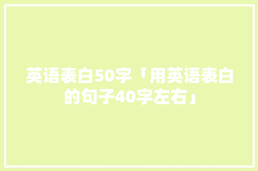 英语表白50字「用英语表白的句子40字左右」 英语表白50字「用英语表白的句子40字左右」 撩妹套路