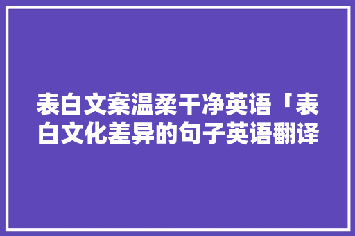表白文案温柔干净英语「表白文化差异的句子英语翻译」 表白文案温柔干净英语「表白文化差异的句子英语翻译」 聊天话题