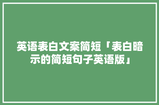 英语表白文案简短「表白暗示的简短句子英语版」 英语表白文案简短「表白暗示的简短句子英语版」 表白句子