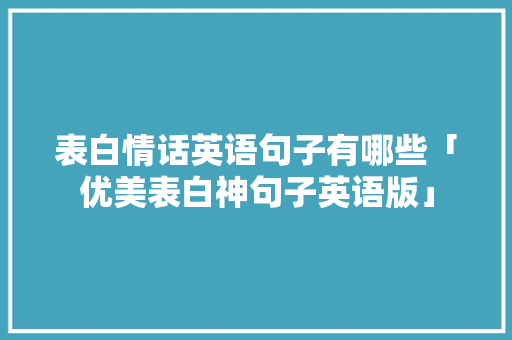 表白情话英语句子有哪些「优美表白神句子英语版」 表白情话英语句子有哪些「优美表白神句子英语版」 撩妹套路