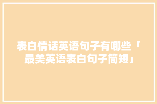 表白情话英语句子有哪些「最美英语表白句子简短」 表白情话英语句子有哪些「最美英语表白句子简短」 表白句子