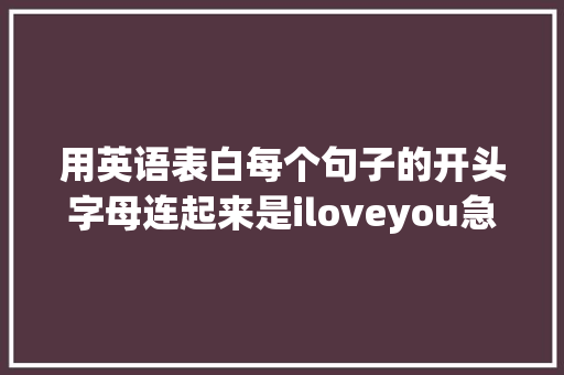用英语表白每个句子的开头字母连起来是iloveyou急求啊「英文短句表白男生」 用英语表白每个句子的开头字母连起来是iloveyou急求啊「英文短句表白男生」 撩妹套路