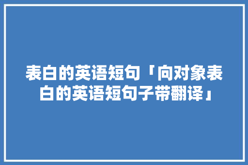 表白的英语短句「向对象表白的英语短句子带翻译」 表白的英语短句「向对象表白的英语短句子带翻译」 撩妹套路