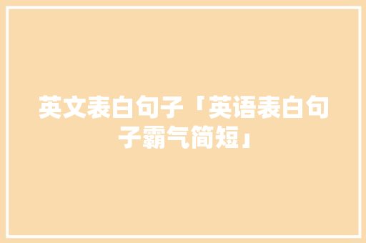 英文表白句子「英语表白句子霸气简短」 英文表白句子「英语表白句子霸气简短」 土味情话