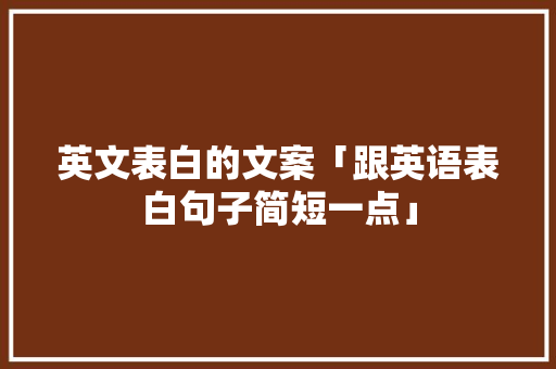 英文表白的文案「跟英语表白句子简短一点」 英文表白的文案「跟英语表白句子简短一点」 表白句子
