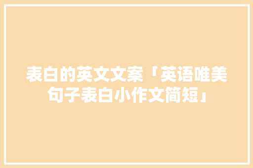表白的英文文案「英语唯美句子表白小作文简短」 表白的英文文案「英语唯美句子表白小作文简短」 表白句子