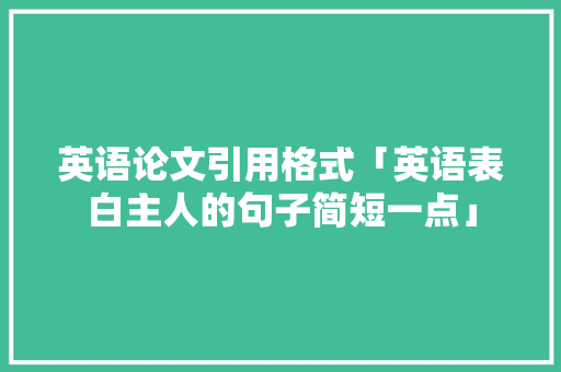 英语论文引用格式「英语表白主人的句子简短一点」 英语论文引用格式「英语表白主人的句子简短一点」 聊天话题