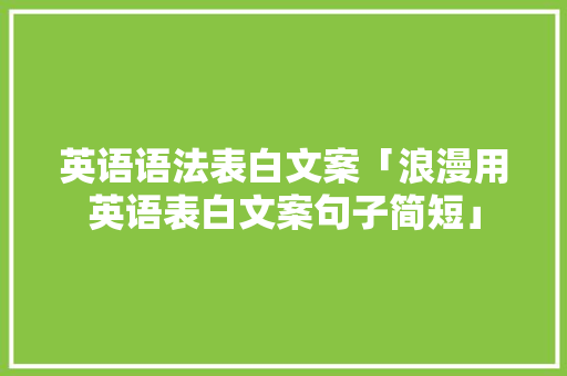 英语语法表白文案「浪漫用英语表白文案句子简短」 英语语法表白文案「浪漫用英语表白文案句子简短」 土味情话