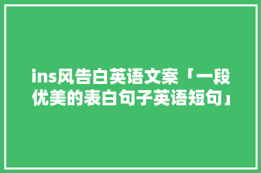 ins风告白英语文案「一段优美的表白句子英语短句」 ins风告白英语文案「一段优美的表白句子英语短句」 撩妹套路