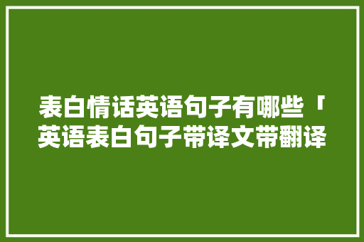 表白情话英语句子有哪些「英语表白句子带译文带翻译」 表白情话英语句子有哪些「英语表白句子带译文带翻译」 恋爱技巧