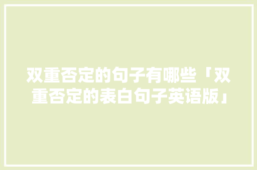 双重否定的句子有哪些「双重否定的表白句子英语版」