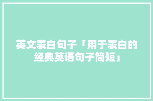 英文表白句子「用于表白的经典英语句子简短」 英文表白句子「用于表白的经典英语句子简短」 表白句子