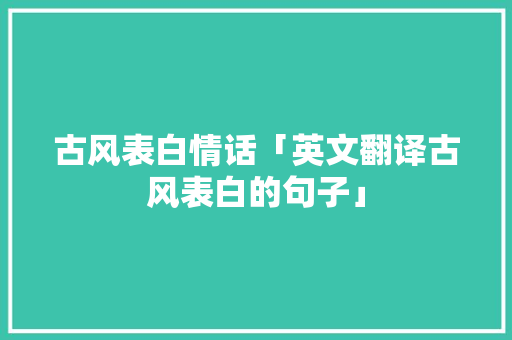 古风表白情话「英文翻译古风表白的句子」