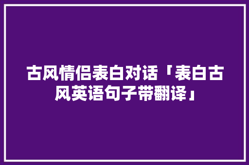 古风情侣表白对话「表白古风英语句子带翻译」