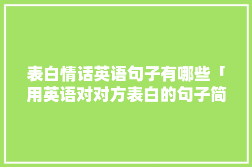 表白情话英语句子有哪些「用英语对对方表白的句子简短」 表白情话英语句子有哪些「用英语对对方表白的句子简短」 聊天话题