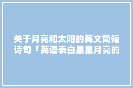 关于月亮和太阳的英文简短诗句「英语表白星星月亮的句子简短」
