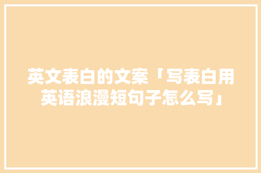 英文表白的文案「写表白用英语浪漫短句子怎么写」