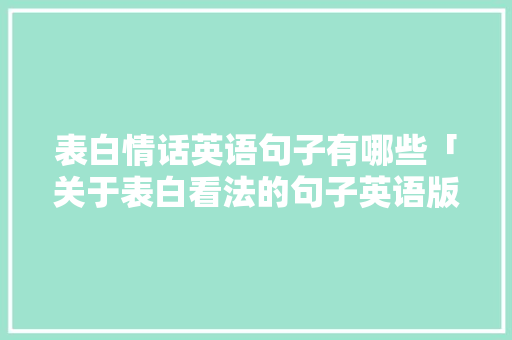 表白情话英语句子有哪些「关于表白看法的句子英语版」 表白情话英语句子有哪些「关于表白看法的句子英语版」 表白句子