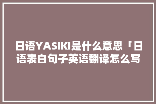 日语YASIKI是什么意思「日语表白句子英语翻译怎么写」