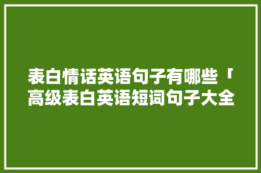 表白情话英语句子有哪些「高级表白英语短词句子大全」 表白情话英语句子有哪些「高级表白英语短词句子大全」 恋爱技巧